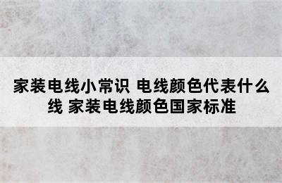 家装电线小常识 电线颜色代表什么线 家装电线颜色国家标准